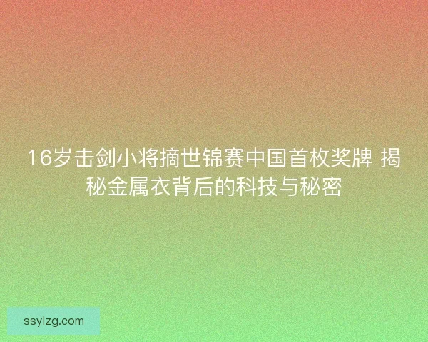 16岁击剑小将摘世锦赛中国首枚奖牌 揭秘金属衣背后的科技与秘密