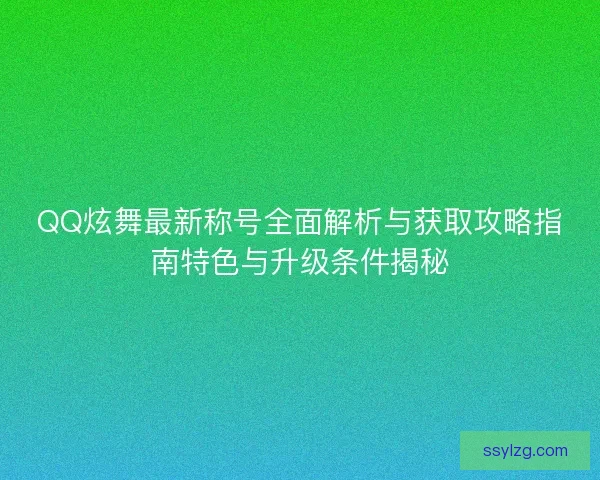QQ炫舞最新称号全面解析与获取攻略指南特色与升级条件揭秘