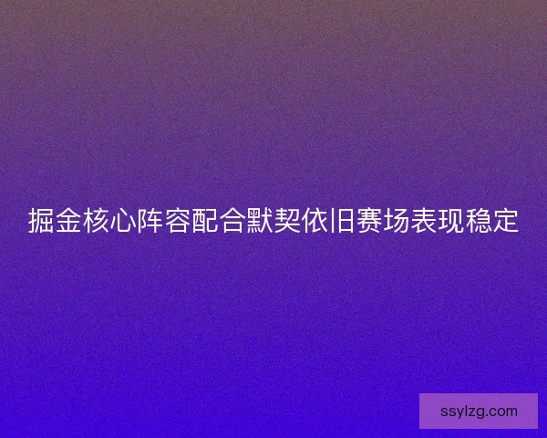 掘金核心阵容配合默契依旧赛场表现稳定