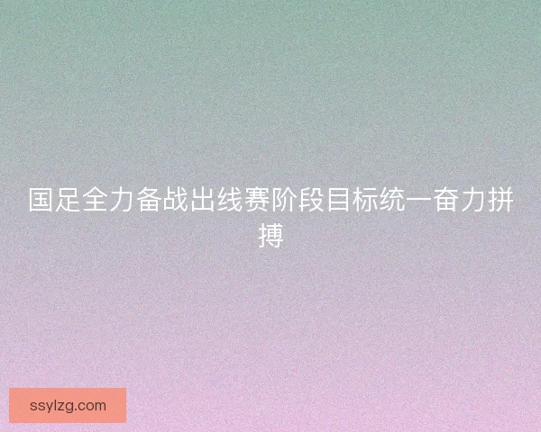 国足全力备战出线赛阶段目标统一奋力拼搏
