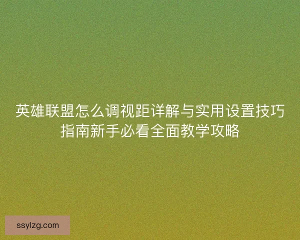 英雄联盟怎么调视距详解与实用设置技巧指南新手必看全面教学攻略
