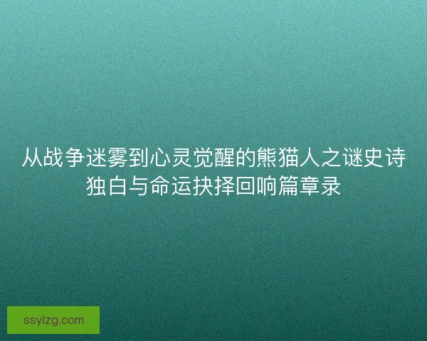 从战争迷雾到心灵觉醒的熊猫人之谜史诗独白与命运抉择回响篇章录