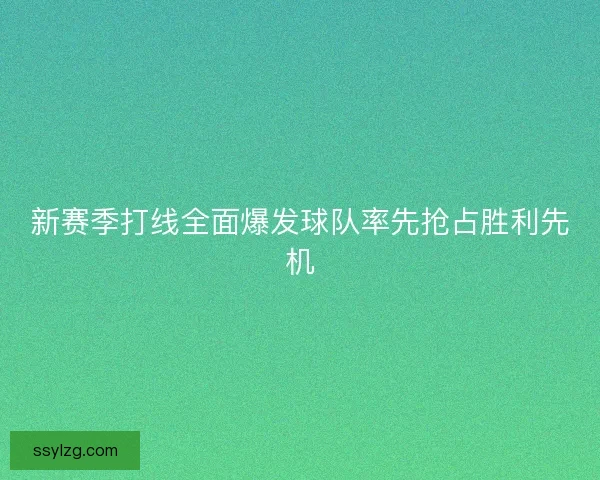 新赛季打线全面爆发球队率先抢占胜利先机