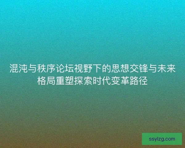 混沌与秩序论坛视野下的思想交锋与未来格局重塑探索时代变革路径